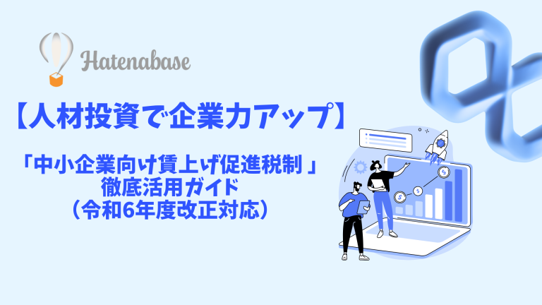 【人材投資で企業力アップ】中小企業向け賃上げ促進税制 徹底活用ガイド（令和6年度改正対応）