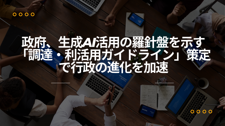政府、生成AI活用の羅針盤を示す 「調達・利活用ガイドライン」策定で行政の進化を加速