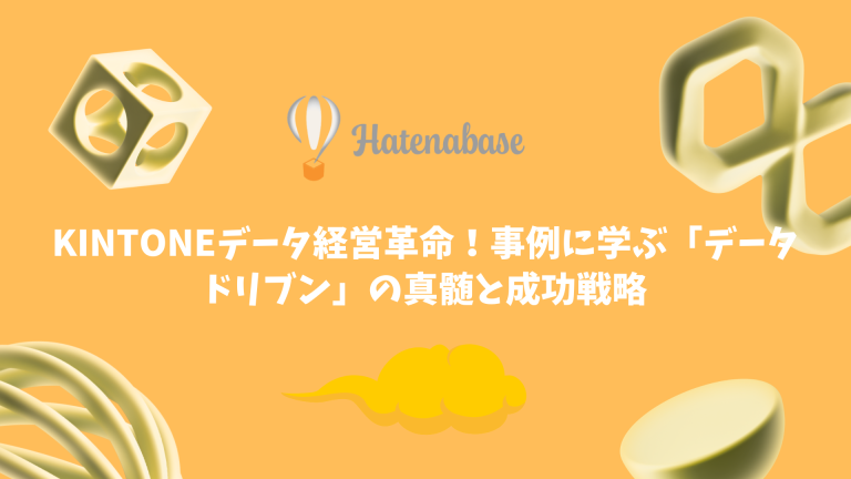 kintoneデータ経営革命!事例に学ぶ「データドリブン」の真髄と成功戦略