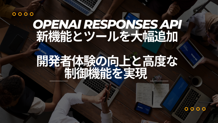 OpenAI Responses API、新機能とツールを大幅追加――開発者体験の向上と高度な制御機能を実現