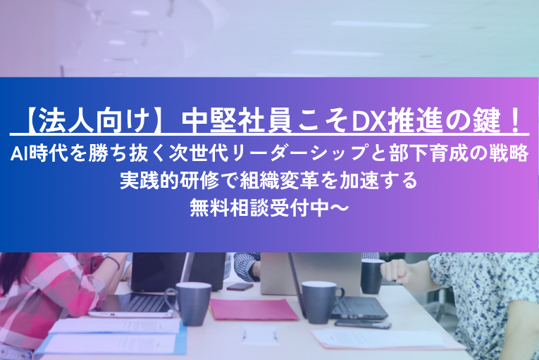 【法人向け】中堅社員こそDX推進の鍵！ AI時代を勝ち抜く次世代リーダーシップと部下育成の戦略 ～実践的研修で組織変革を加速する無料相談受付中～