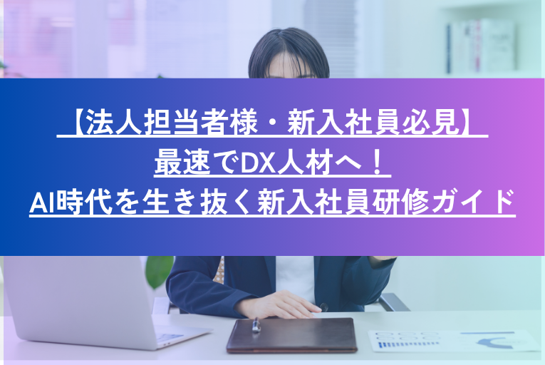 【法人担当者様・新入社員必見】最速でDX人材へ! AI時代を生き抜く新入社員研修ガイド