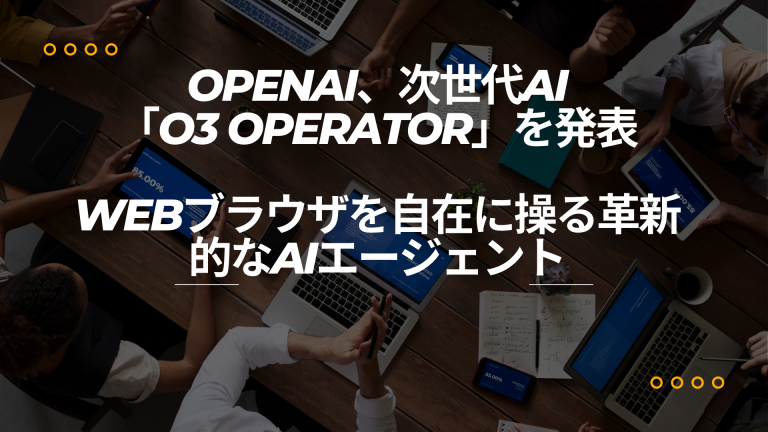 OpenAI、次世代AI「o3 Operator」を発表――Webブラウザを自在に操る革新的なAIエージェント