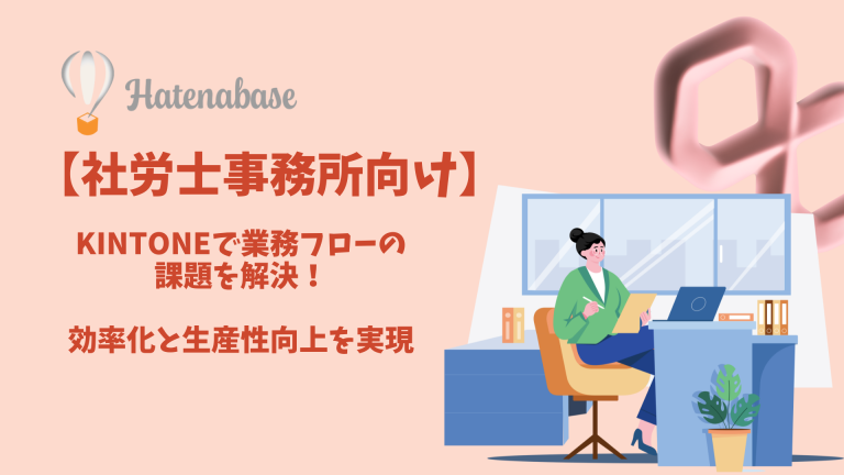 【社労士事務所向け】kintoneで業務フローの課題を解決!効率化と生産性向上を実現