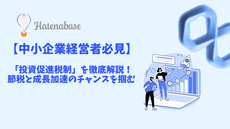 【中小企業経営者様向け】投資促進税制を徹底解説！節税と成長加速のチャンスを掴む