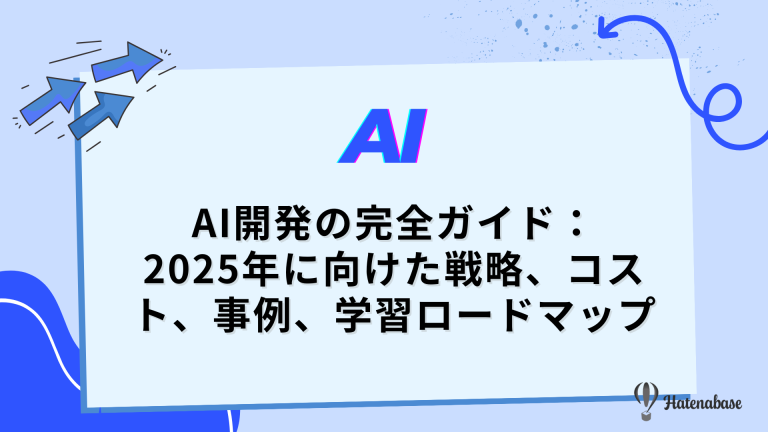 AI開発の完全ガイド：2025年に向けた戦略、コスト、事例、学習ロードマップ