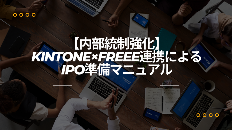 【内部統制強化】kintone×freee連携によるIPO準備マニュアル