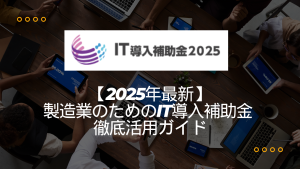 【2025年最新】製造業のためのIT導入補助金 徹底活用ガイド