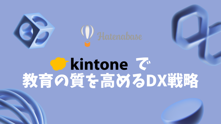 kintoneが拓く教育現場の未来:教職員の負担を減らし、教育の質を高めるDX戦略