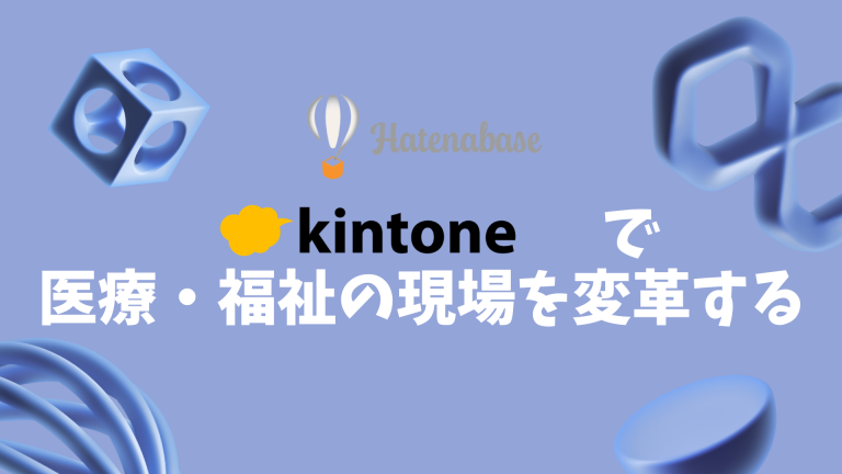医療・福祉の現場を変革するkintone:情報共有の壁を壊し、質の高いケアと働きがいを両立