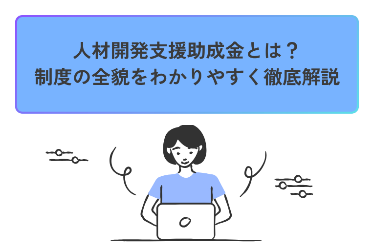 人材開発支援助成金とは？ 制度の全貌をわかりやすく徹底解説