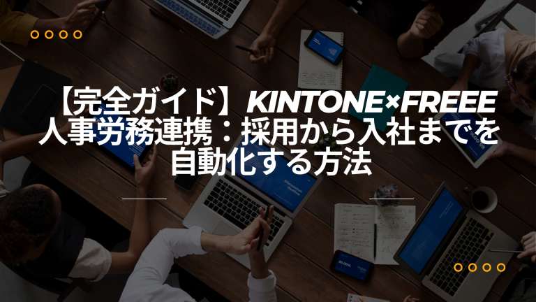 【完全ガイド】kintone×freee人事労務連携：採用から入社までを自動化する方法