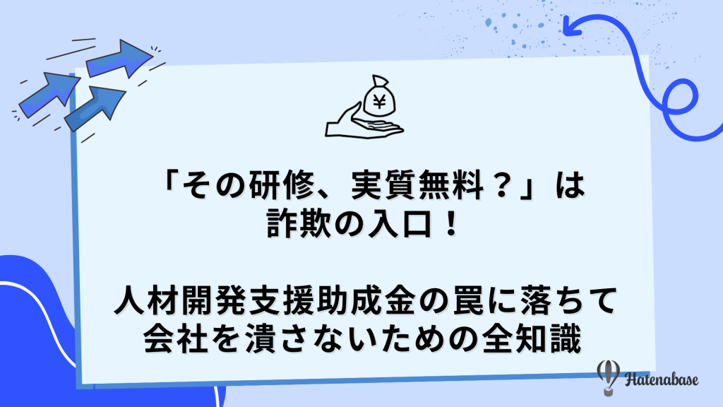 「その研修、実質無料？」は詐欺の入口！人材開発支援助成金の罠に落ちて会社を潰さないための全知識