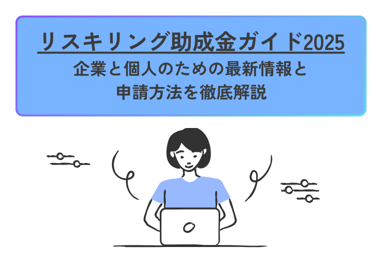 リスキリング助成金ガイド2025 企業と個人のための最新情報と申請方法を徹底解説