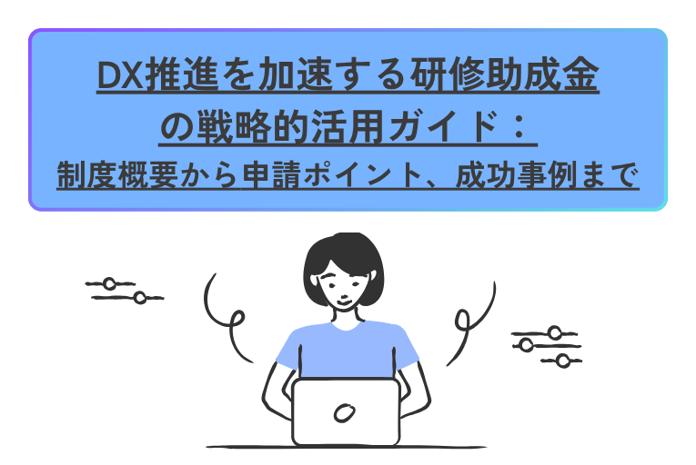 DX推進を加速する研修助成金の戦略的活用ガイド：制度概要から申請ポイント、成功事例まで