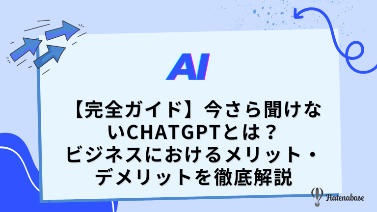 【完全ガイド】今さら聞けないChatGPTとは？ ビジネスにおけるメリット・デメリットを徹底解説