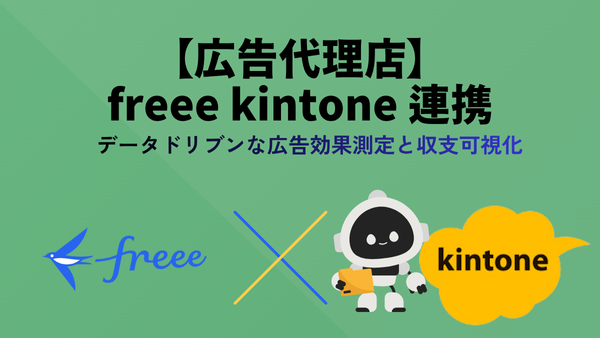 【広告代理店向け】freee×kintone連携で実現するデータドリブンな広告効果測定と収支可視化