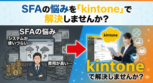 システムが使いづらい、費用が高い… SFAの悩みを 「kintone」で解決しませんか?