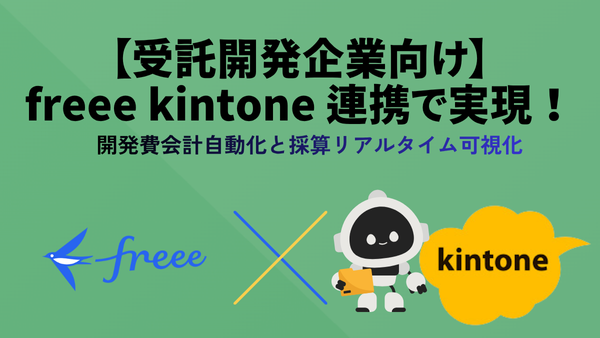【受託開発企業向け】freee×kintone連携で実現！開発費会計自動化と採算リアルタイム可視化