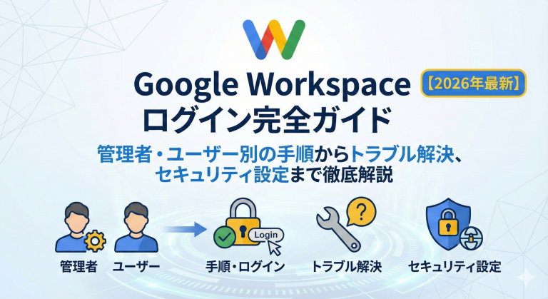 Google Workspace ログイン完全ガイド 管理者・ユーザー別の手順からトラブル解決、セキュリティ設定まで徹底解説【2026年最新】