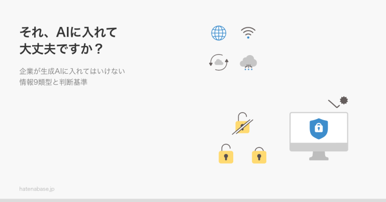それ、AIに入れて大丈夫ですか 企業が生成AIに入れてはいけない情報9類型と判断基準 | はてなベース株式会社