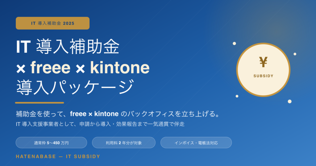 IT 導入補助金 × freee × kintone 導入パッケージ｜補助金を使って、バックオフィスを立ち上げる。